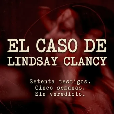 Portada de El Caso de Lindsay Clancy — Un Caso, Dos Versiones, Un País Dividido